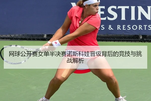 网球公开赛女单半决赛诺斯科娃晋级背后的竞技与挑战解析